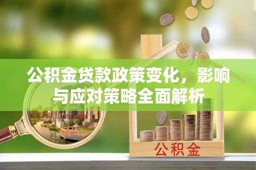 玉田公积金贷款政策变化，影响与应对策略全面解析