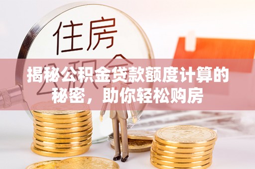 玉田揭秘公积金贷款额度计算的秘密，助你轻松购房
