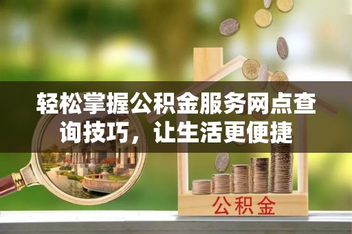 玉田轻松掌握公积金服务网点查询技巧，让生活更便捷