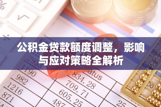 玉田公积金贷款额度调整，影响与应对策略全解析