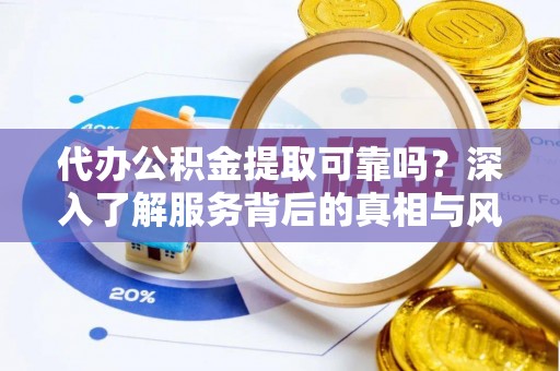 玉田代办公积金提取可靠吗？深入了解服务背后的真相与风险