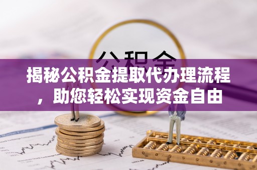玉田揭秘公积金提取代办理流程，助您轻松实现资金自由