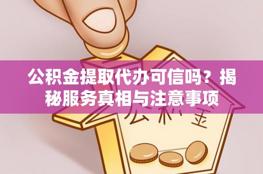 玉田公积金提取代办可信吗？揭秘服务真相与注意事项