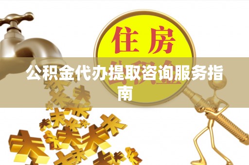 玉田公积金代办提取咨询服务指南