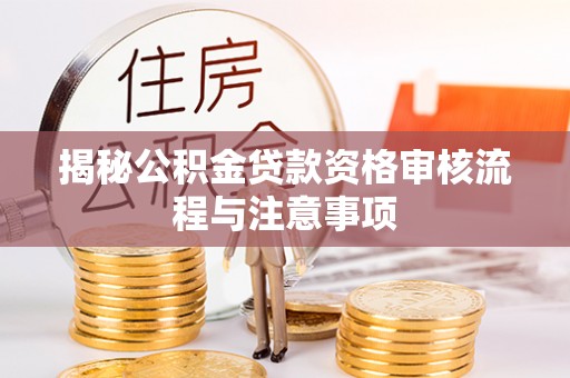 玉田揭秘公积金贷款资格审核流程与注意事项