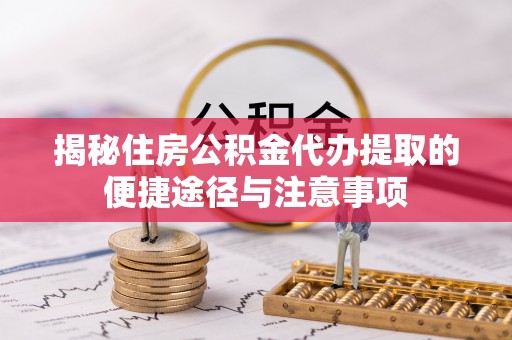 玉田揭秘住房公积金代办提取的便捷途径与注意事项