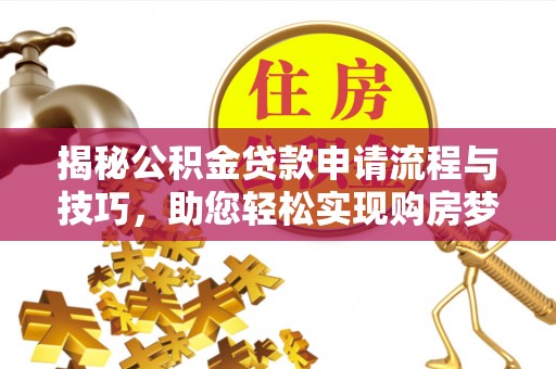 玉田揭秘公积金贷款申请流程与技巧，助您轻松实现购房梦