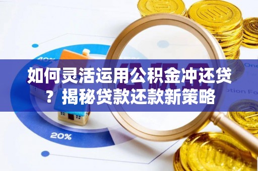 玉田如何灵活运用公积金冲还贷？揭秘贷款还款新策略
