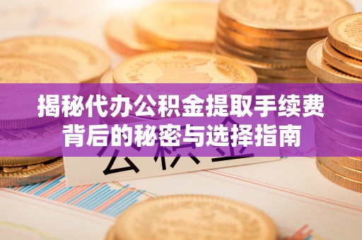 玉田揭秘代办公积金提取手续费背后的秘密与选择指南