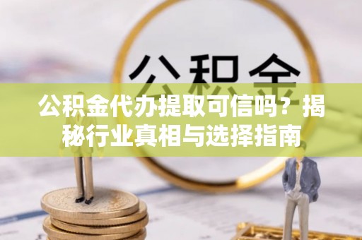 玉田公积金代办提取可信吗？揭秘行业真相与选择指南