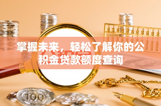 玉田掌握未来，轻松了解你的公积金贷款额度查询