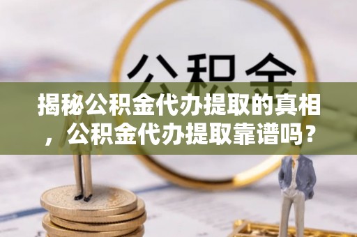 玉田揭秘公积金代办提取的真相，公积金代办提取靠谱吗？