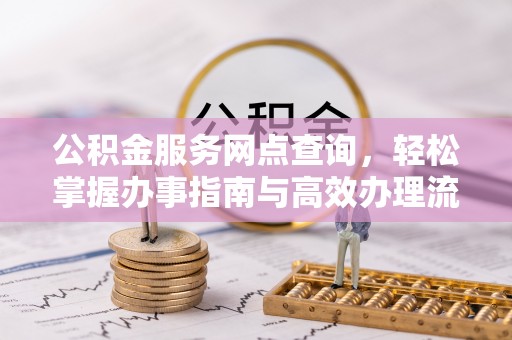 玉田公积金服务网点查询，轻松掌握办事指南与高效办理流程