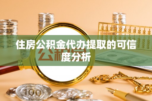 玉田住房公积金代办提取的可信度分析