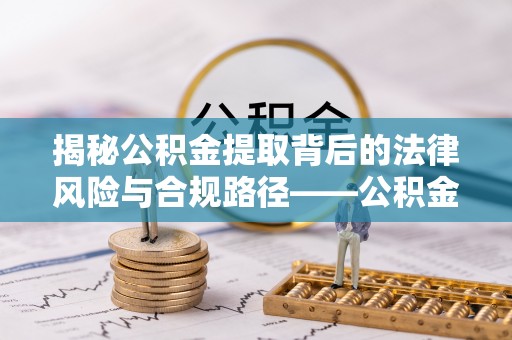 玉田揭秘公积金提取背后的法律风险与合规路径——公积金代办提取违法不？