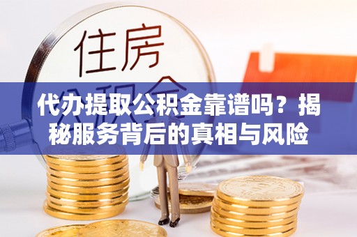 玉田代办提取公积金靠谱吗？揭秘服务背后的真相与风险