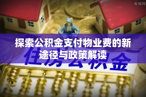 玉田探索公积金支付物业费的新途径与政策解读