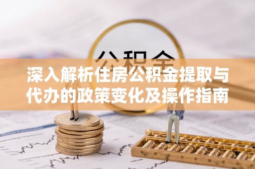 玉田深入解析住房公积金提取与代办的政策变化及操作指南