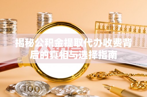 玉田揭秘公积金提取代办收费背后的真相与选择指南