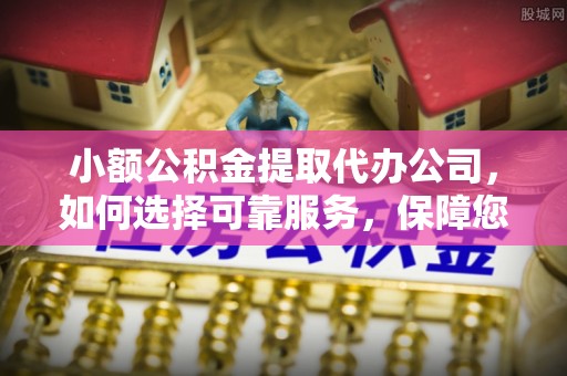 玉田小额公积金提取代办公司，如何选择可靠服务，保障您的资金安全