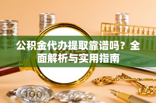 玉田公积金代办提取靠谱吗？全面解析与实用指南