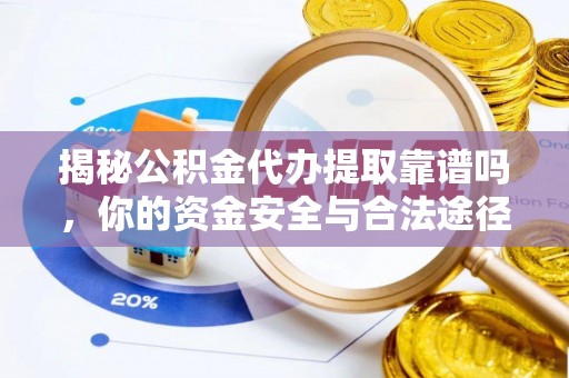 玉田揭秘公积金代办提取靠谱吗，你的资金安全与合法途径全解析