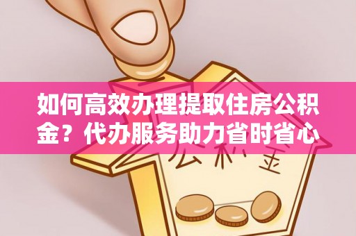 玉田如何高效办理提取住房公积金？代办服务助力省时省心
