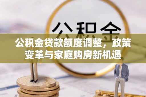 玉田公积金贷款额度调整，政策变革与家庭购房新机遇