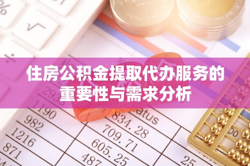 玉田住房公积金提取代办服务的重要性与需求分析