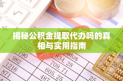 玉田揭秘公积金提取代办吗的真相与实用指南