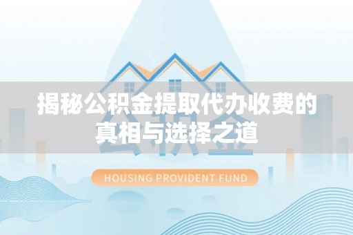 玉田揭秘公积金提取代办收费的真相与选择之道
