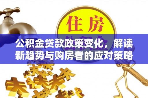 玉田公积金贷款政策变化，解读新趋势与购房者的应对策略