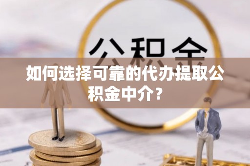 玉田如何选择可靠的代办提取公积金中介？