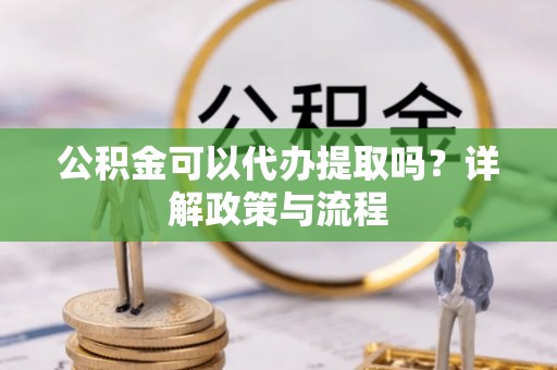 玉田公积金可以代办提取吗？详解政策与流程
