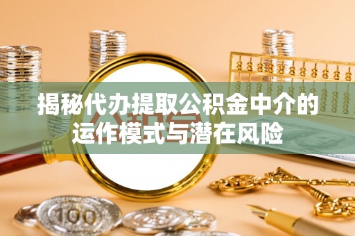 玉田揭秘代办提取公积金中介的运作模式与潜在风险