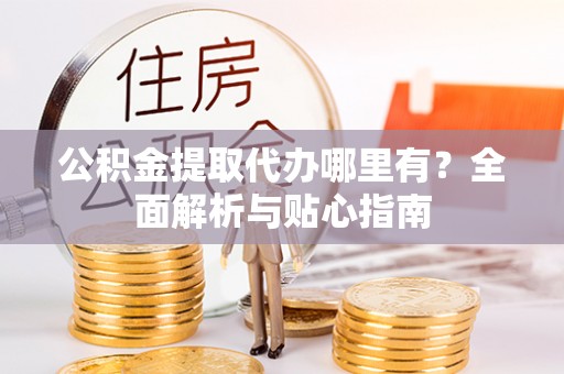 玉田公积金提取代办哪里有？全面解析与贴心指南
