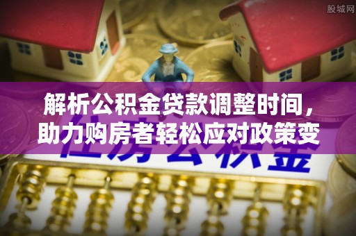 玉田解析公积金贷款调整时间，助力购房者轻松应对政策变化