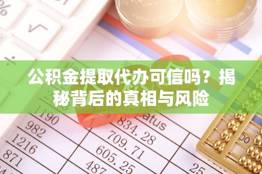 玉田公积金提取代办可信吗？揭秘背后的真相与风险