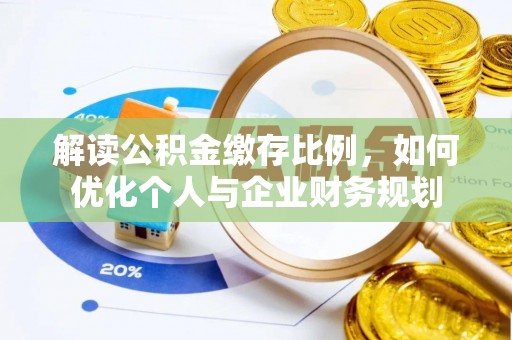 玉田解读公积金缴存比例，如何优化个人与企业财务规划