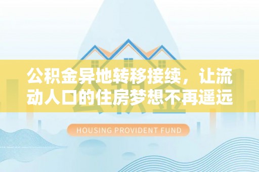 玉田公积金异地转移接续，让流动人口的住房梦想不再遥远