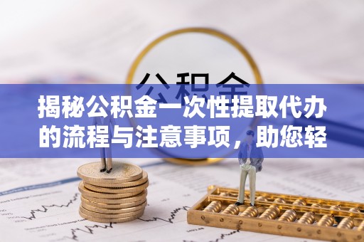 玉田揭秘公积金一次性提取代办的流程与注意事项，助您轻松拿钱！