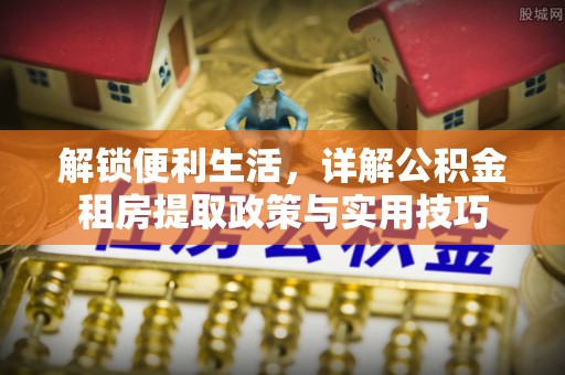 玉田解锁便利生活，详解公积金租房提取政策与实用技巧