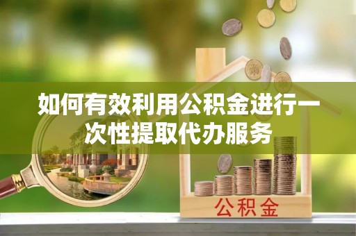玉田如何有效利用公积金进行一次性提取代办服务