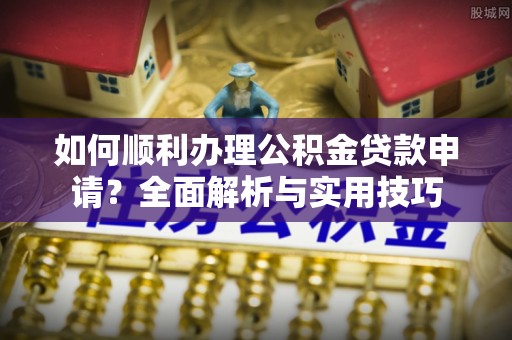 玉田如何顺利办理公积金贷款申请？全面解析与实用技巧