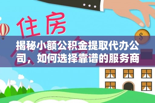 玉田揭秘小额公积金提取代办公司，如何选择靠谱的服务商？