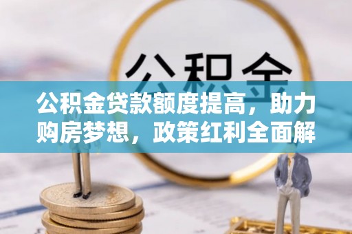 玉田公积金贷款额度提高，助力购房梦想，政策红利全面解析