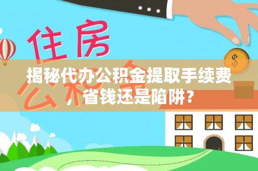 玉田揭秘代办公积金提取手续费，省钱还是陷阱？