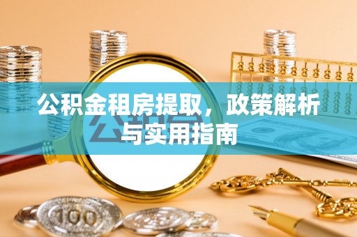 玉田公积金租房提取，政策解析与实用指南