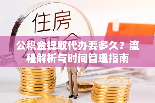 玉田公积金提取代办要多久？流程解析与时间管理指南