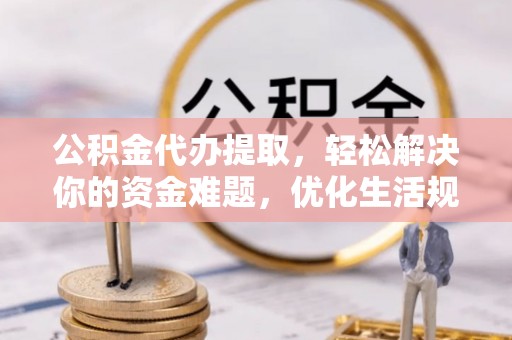 玉田公积金代办提取，轻松解决你的资金难题，优化生活规划